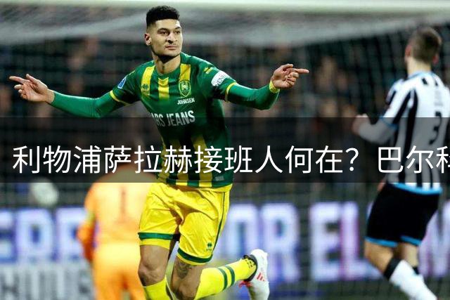 利物浦萨拉赫接班人何在？巴尔科拉1.45亿英镑，备选要8000万英镑且伤了